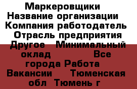 Маркеровщики › Название организации ­ Компания-работодатель › Отрасль предприятия ­ Другое › Минимальный оклад ­ 44 000 - Все города Работа » Вакансии   . Тюменская обл.,Тюмень г.